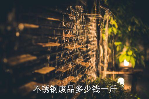  不锈钢废品多少钱一斤