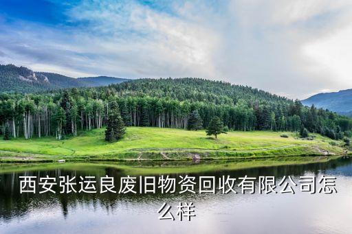  西安张运良废旧物资回收有限公司怎么样