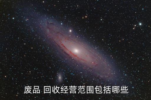  废品 回收经营范围包括哪些