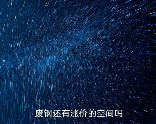  废钢还有涨价的空间吗