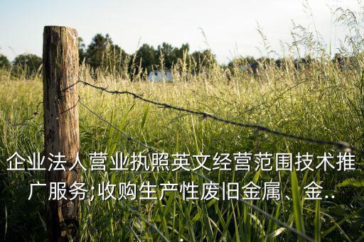 企业法人营业执照英文经营范围技术推广服务;收购生产性废旧金属、金...