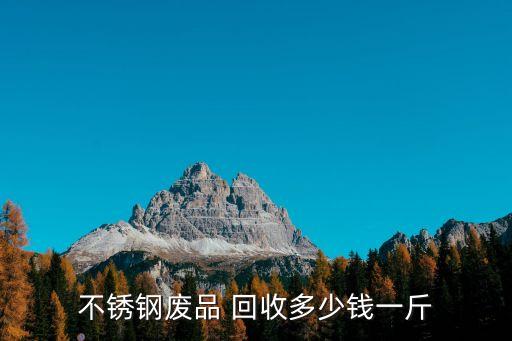 不锈钢废品 回收多少钱一斤