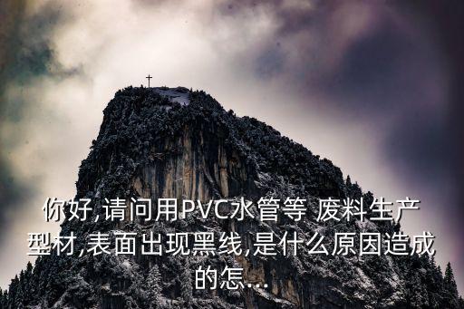 你好,请问用PVC水管等 废料生产型材,表面出现黑线,是什么原因造成的怎...