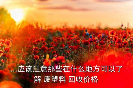 广东废塑料回收价格走势,废塑料今日最新价格走势