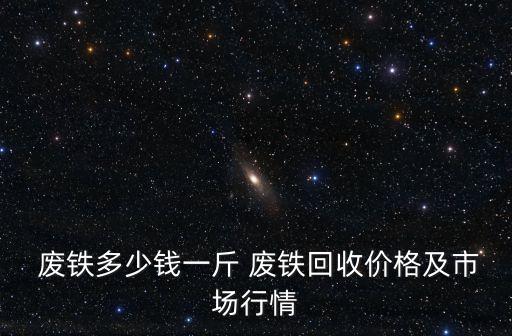  废铁多少钱一斤 废铁回收价格及市场行情