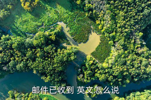 邮件已收到 英文怎么说