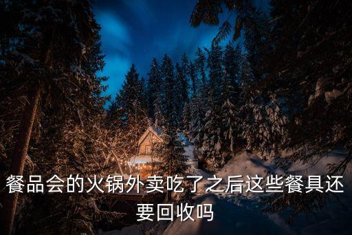 餐品会的火锅外卖吃了之后这些餐具还要回收吗