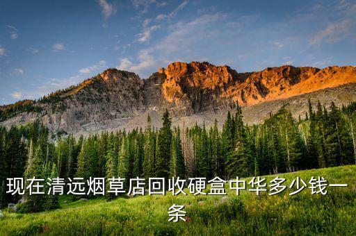 现在清远烟草店回收硬盒中华多少钱一条