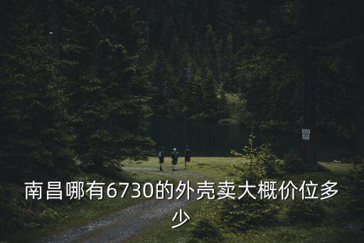 南昌哪有6730的外壳卖大概价位多少