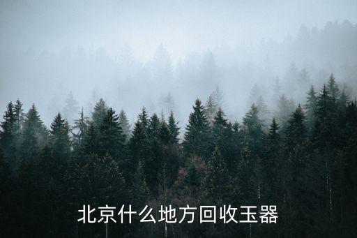 北京什么地方回收玉器
