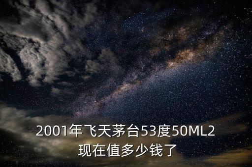 01年茅台酒回收多少钱，2001年飞天茅台53度50ML2 现在值多少钱了