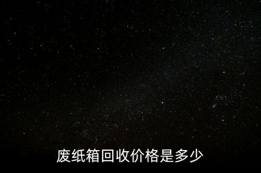 石头纸箱回收多少钱，废纸箱回收价格是多少