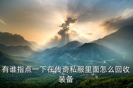 有谁指点一下在传奇私服里面怎么回收装备