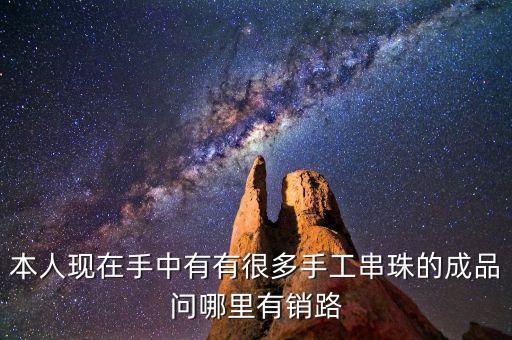 本人现在手中有有很多手工串珠的成品问哪里有销路