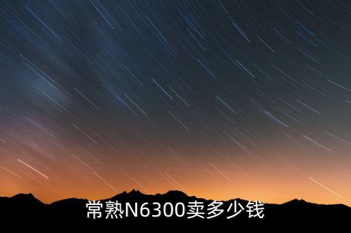常熟N6300卖多少钱