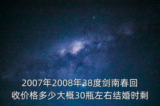 大兴哪里回收剑南春，2007年2008年38度剑南春回收价格多少
