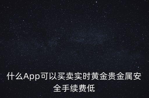 什么App可以买卖实时黄金贵金属安全手续费低