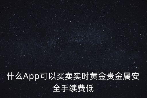 什么App可以买卖实时黄金贵金属安全手续费低