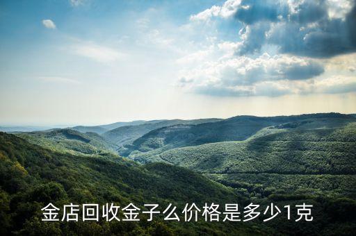 珠宝店回收黄金多少钱一克，金店回收金子么价格是多少1克