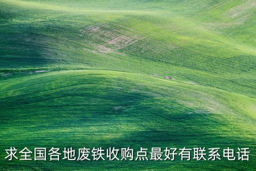 求全国各地废铁收购点最好有联系电话