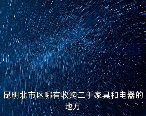 昆明北市区哪有收购二手家具和电器的地方