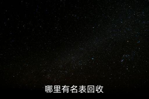 回收手表 交易平台，有没有哪些专业回收奢侈品手表的平台