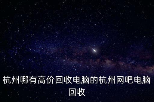 杭州哪有高价回收电脑的杭州网吧电脑回收