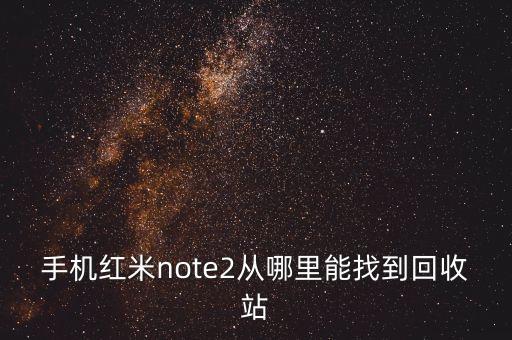 小米回收站网址多少，手机红米note2从哪里能找到回收站