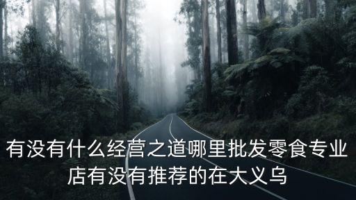 有没有什么经营之道哪里批发零食专业店有没有推荐的在大义乌