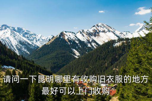 昆明旧衣服回收站，请问一下昆明哪里有收购旧衣服的地方最好可以上门收购