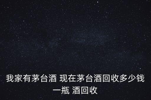 白酒回收 同城多少钱，2004年茅台酒回收多少钱 邢台回收茅台酒53度整箱