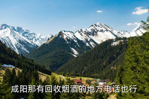 咸阳那有回收烟酒的地方电话也行