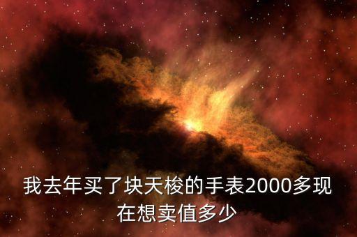 我去年买了块天梭的手表2000多现在想卖值多少