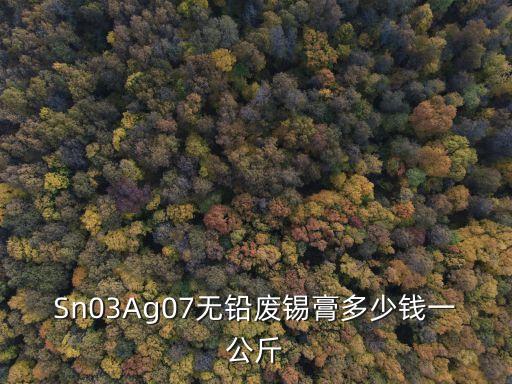 Sn03Ag07无铅废锡膏多少钱一公斤