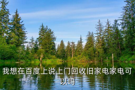 我想在百度上说上门回收旧家电家电可以吗