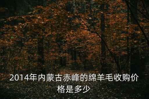 2014年内蒙古赤峰的绵羊毛收购价格是多少