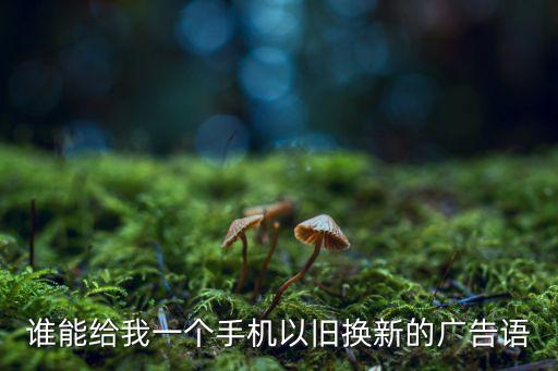 回收闲置手机文案怎么写，我想做个二手机广告宣传谁能给我编一段牛B的广告语