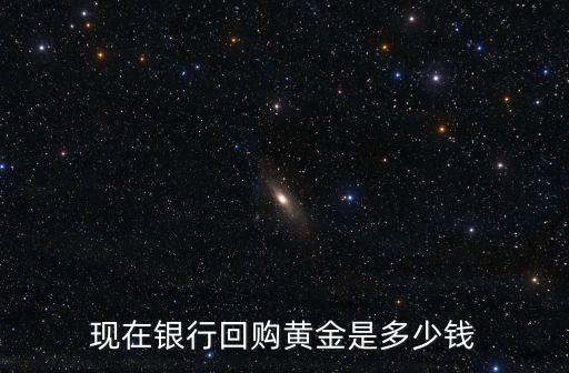 银行金条回收多少钱一克，银行发行的金条 回购是按什么价格