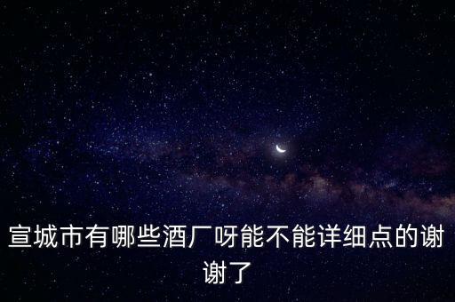 宣城市有哪些酒厂呀能不能详细点的谢谢了