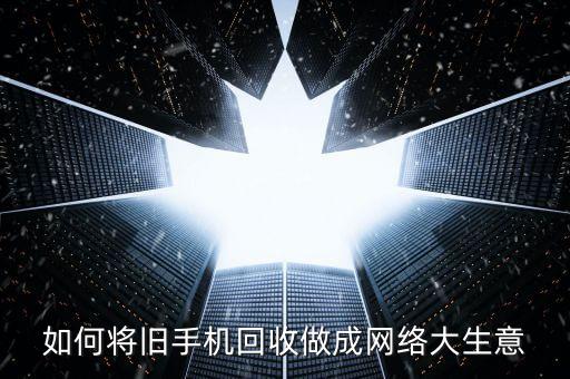 如何将旧手机回收做成网络大生意
