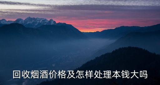 余杭回收烟酒报价多少，160买的烟 回收价大概是多少