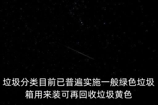 垃圾分类目前已普遍实施一般绿色垃圾箱用来装可再回收垃圾黄色