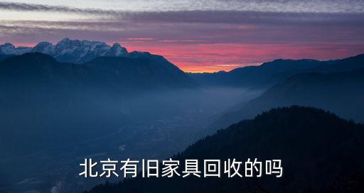 家具回收 北京，北京有旧家具回收的吗