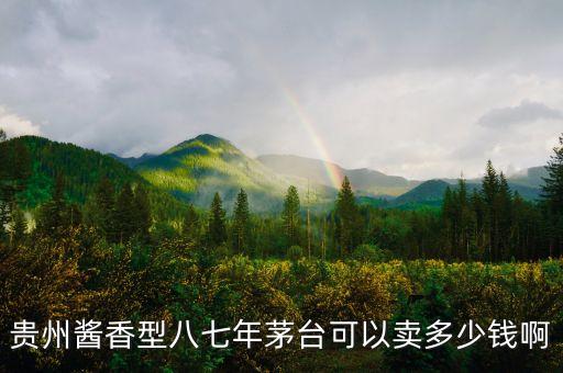 贵州酱香型八七年茅台可以卖多少钱啊