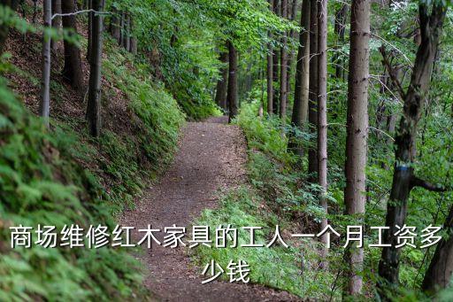 商场维修红木家具的工人一个月工资多少钱