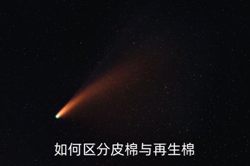回收棉怎么识别，如何区分皮棉与再生棉