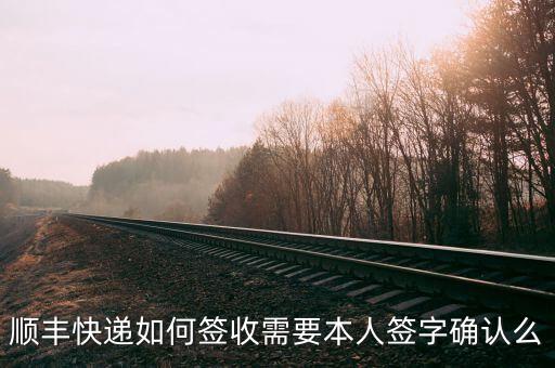 顺丰快递如何签收需要本人签字确认么