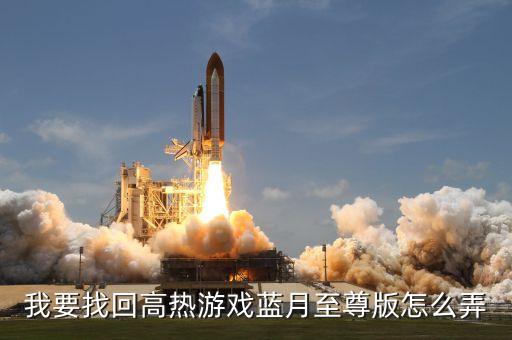 我要找回高热游戏蓝月至尊版怎么弄