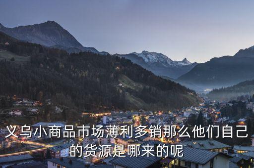 义乌小商品市场薄利多销那么他们自己的货源是哪来的呢