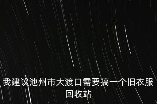 我建议池州市大渡口需要搞一个旧衣服回收站